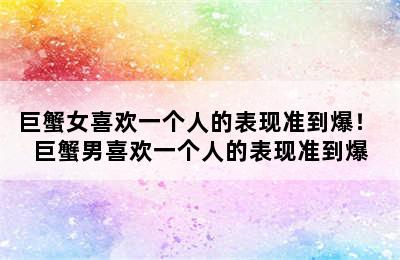 巨蟹女喜欢一个人的表现准到爆！ 巨蟹男喜欢一个人的表现准到爆